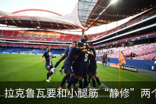 拉克鲁瓦要和小腿筋“静修”两个月，期待新年重归绿茵场！